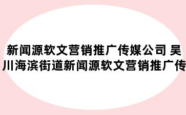 新闻源软文营销推广传媒公司 吴川海滨街道新闻源软文营销推广传媒公司